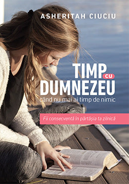 Timp cu Dumnezeu când nu mai ai timp de nimic: Fii consecventă în părtășia ta zilnică